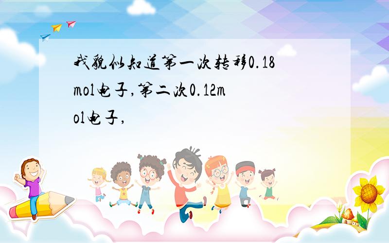 我貌似知道第一次转移0.18mol电子,第二次0.12mol电子,