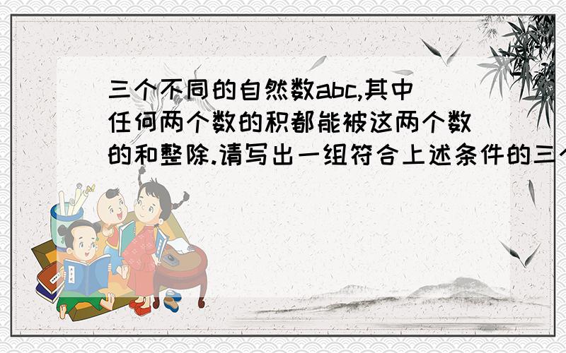 三个不同的自然数abc,其中任何两个数的积都能被这两个数的和整除.请写出一组符合上述条件的三个数___.也就是说 (a×b)÷(a+b),(a×c)÷(a+c),(b×c)÷(b+c).都是整数.