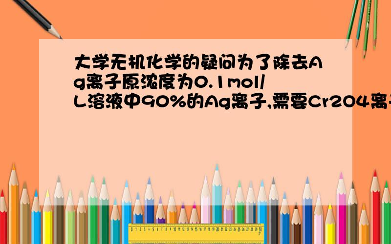 大学无机化学的疑问为了除去Ag离子原浓度为0.1mol/L溶液中90%的Ag离子,需要Cr2O4离子的浓度是?问：怎样判断这种题目所求的是平衡时刻的离子浓度还是初始时刻的离子浓度?