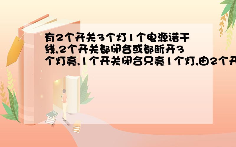 有2个开关3个灯1个电源诺干线,2个开关都闭合或都断开3个灯亮,1个开关闭合只亮1个灯,由2个开关，3个灯，1个电源，几根线，组成的电路图，2个开关闭合灯全亮，断开灯全亮，1个开关闭合只