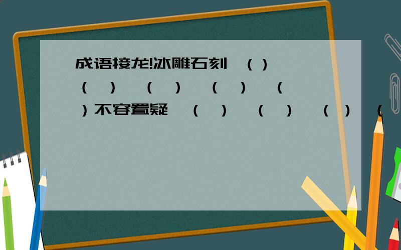 成语接龙!冰雕石刻—( )—（ ）—（ ）—（ ）—（ ）不容置疑—（ ）—（ ）—（ )—（ ）——（ ）冰清玉洁—( )—（ ）—（ ）—（ ）—（ ）