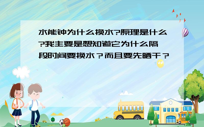 水能钟为什么换水?原理是什么?我主要是想知道它为什么隔一段时间要换水？而且要先晒干？