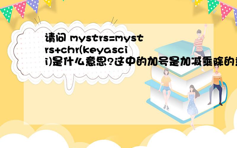 请问 mystrs=mystrs+chr(keyascii)是什么意思?这中的加号是加减乘除的意思吗?