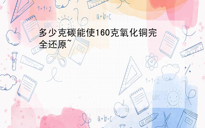 多少克碳能使160克氧化铜完全还原~