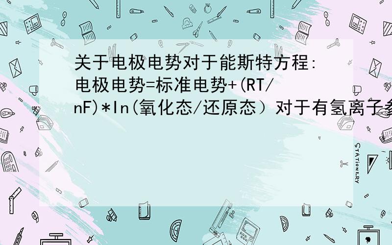 关于电极电势对于能斯特方程:电极电势=标准电势+(RT/nF)*In(氧化态/还原态）对于有氢离子参加的反应要乘氢离子物质的量浓度的n次方但是氢离子在反应中无变价,为什么?