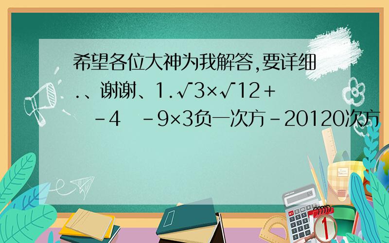 希望各位大神为我解答,要详细.、谢谢、1.√3×√12﹢〡-4〡-9×3负一次方-20120次方 2.2a/a²-4-1/a-2,其中a=√3-2 3.已知a=2+√3,b=2-√3,试求a/b-b/a的值