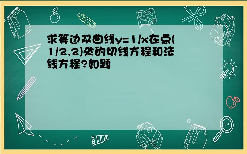 求等边双曲线y=1/x在点(1/2,2)处的切线方程和法线方程?如题