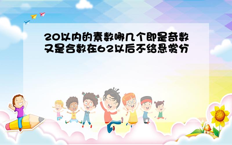 20以内的素数哪几个即是奇数又是合数在62以后不给悬赏分