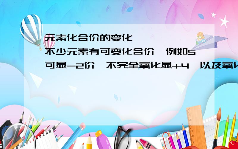 元素化合价的变化………………不少元素有可变化合价,例如S可显-2价,不完全氧化显+4,以及氧化后+6价……但硫在显负价时有可变化合价吗?比如-1价^^这时应如何判断它的价态关系呢?习题课遇