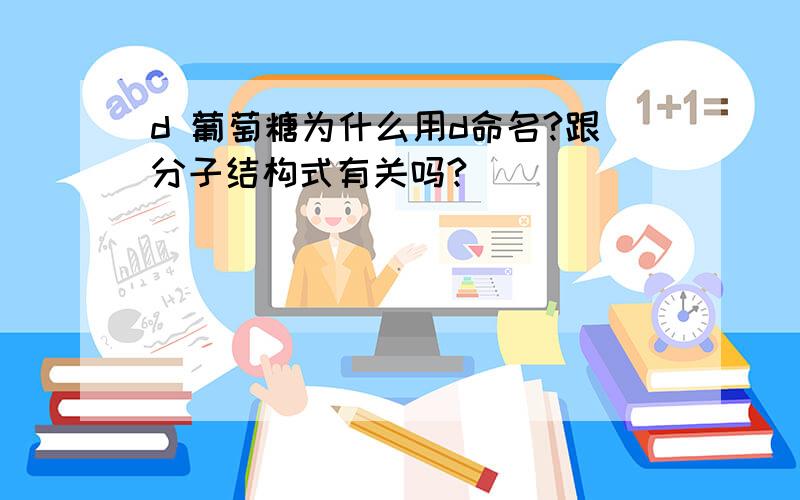 d 葡萄糖为什么用d命名?跟分子结构式有关吗?