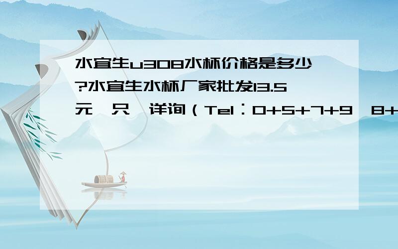 水宜生u308水杯价格是多少?水宜生水杯厂家批发13.5元一只  详询（Tel：0+5+7+9—8+7+5+4+9+9+8+7 ）免费赠送宣传资料,价格非常优惠,大家需要可以联系~~