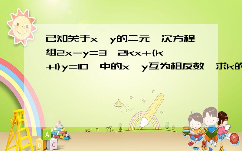 已知关于x,y的二元一次方程组2x-y=3,2kx+(k+1)y=10,中的x,y互为相反数,求k的值!今晚就要!