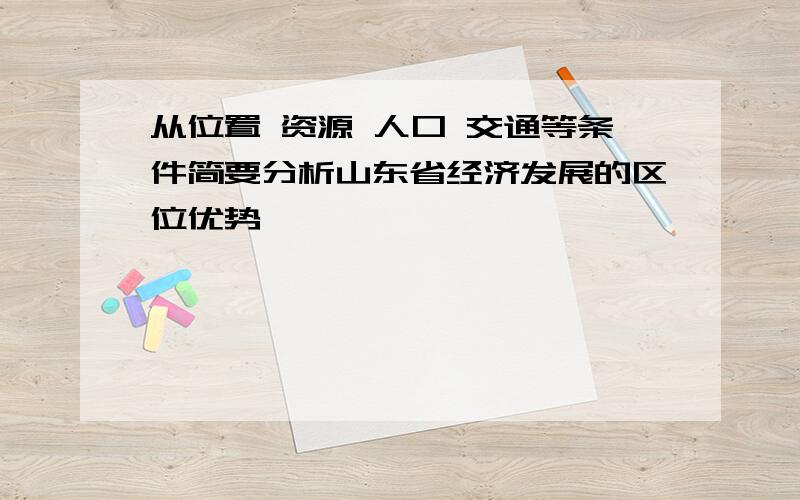 从位置 资源 人口 交通等条件简要分析山东省经济发展的区位优势