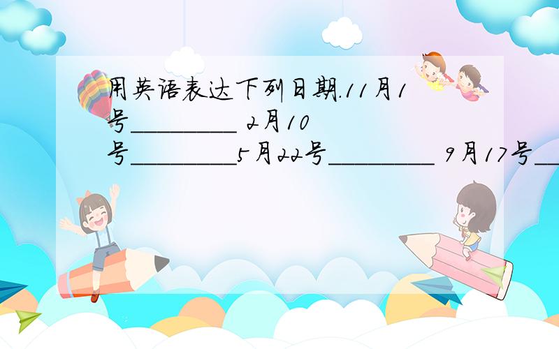 用英语表达下列日期.11月1号________ 2月10号________5月22号________ 9月17号________10月3号________ 12月19号________6月15号________ 8月11号________1月8号________ 3月16号________