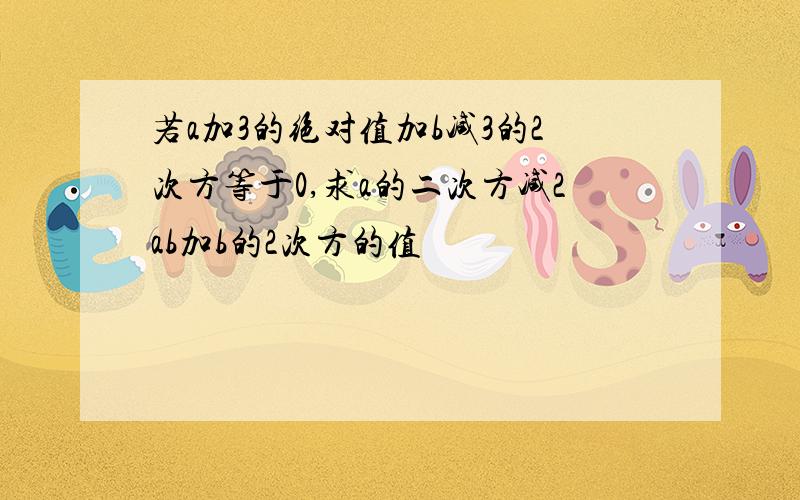 若a加3的绝对值加b减3的2次方等于0,求a的二次方减2ab加b的2次方的值