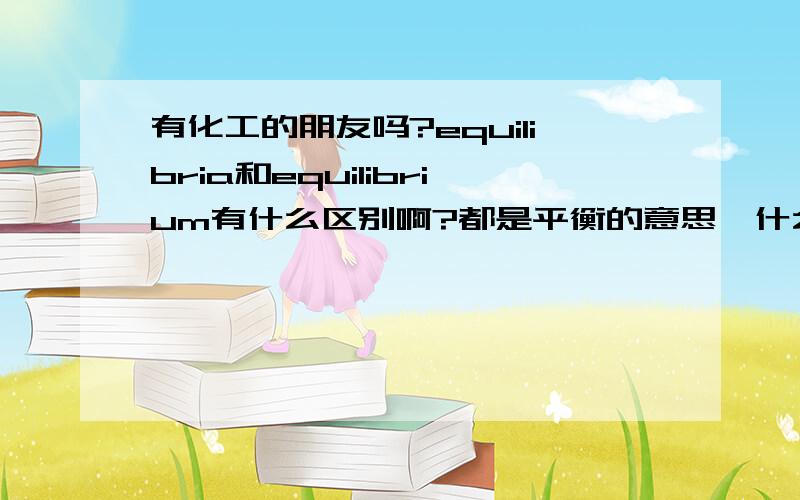 有化工的朋友吗?equilibria和equilibrium有什么区别啊?都是平衡的意思,什么情况下要区分呢?