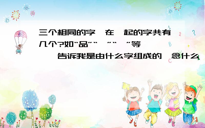 三个相同的字摞在一起的字共有几个?如“品”“鑫”“垚”等……告诉我是由什么字组成的,念什么……