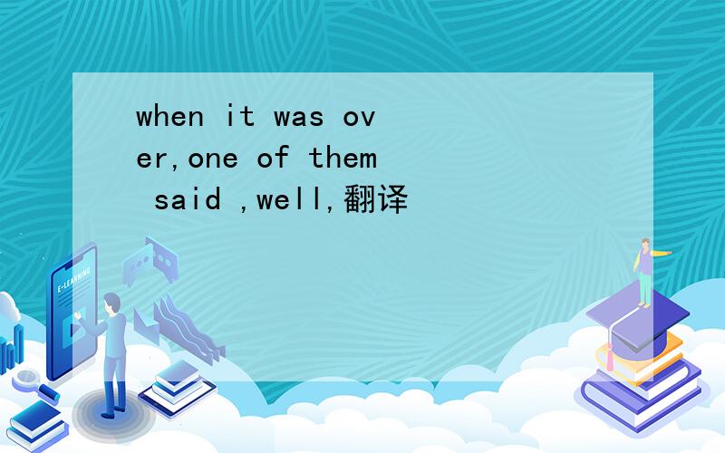 when it was over,one of them said ,well,翻译