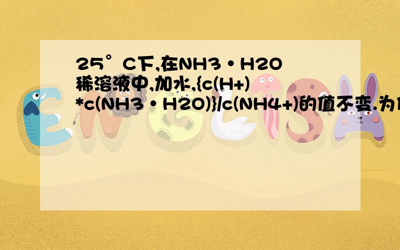 25°C下,在NH3·H2O稀溶液中,加水,{c(H+)*c(NH3·H2O)}/c(NH4+)的值不变.为什么