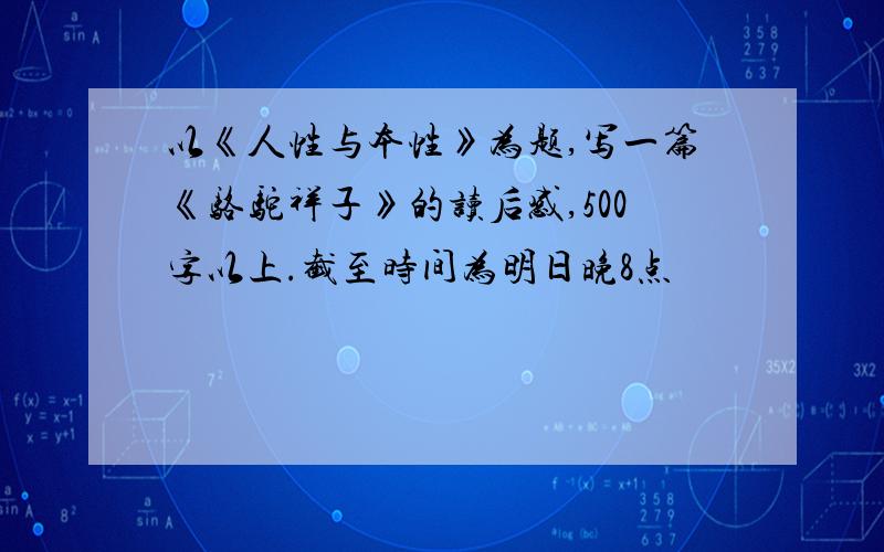 以《人性与本性》为题,写一篇《骆驼祥子》的读后感,500字以上.截至时间为明日晚8点