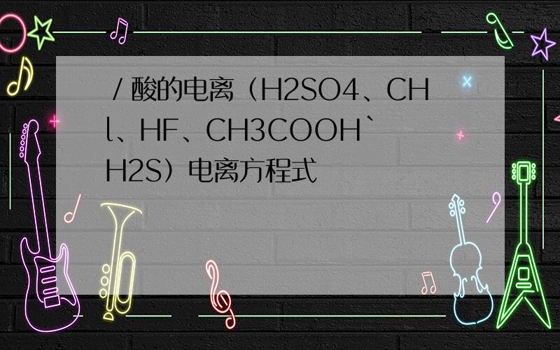 ／酸的电离（H2SO4、CHl、HF、CH3COOH｀ H2S）电离方程式