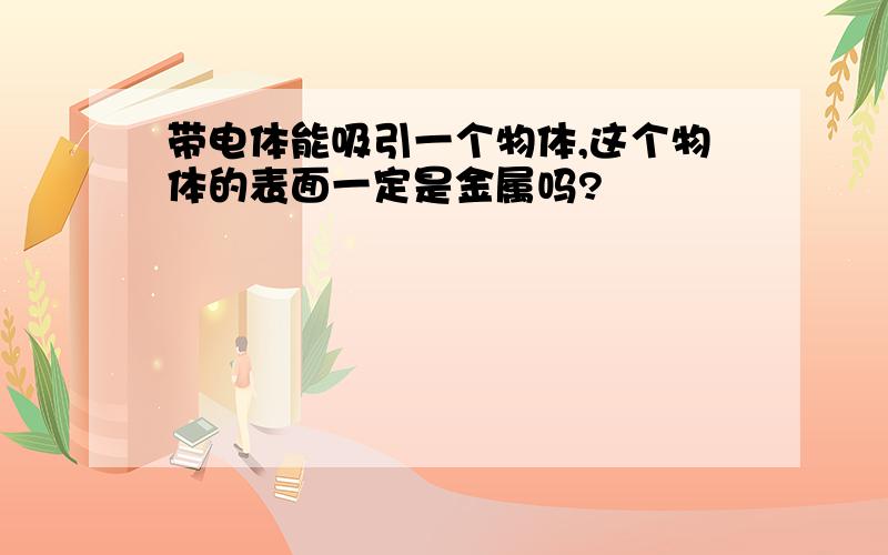 带电体能吸引一个物体,这个物体的表面一定是金属吗?