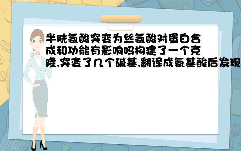 半胱氨酸突变为丝氨酸对蛋白合成和功能有影响吗构建了一个克隆,突变了几个碱基,翻译成氨基酸后发现在倒数第二位的半胱氨酸突变成了丝氨酸,不知道这对基因合成蛋白有无影响?