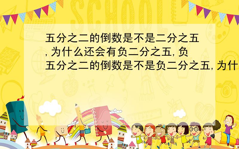 五分之二的倒数是不是二分之五,为什么还会有负二分之五,负五分之二的倒数是不是负二分之五,为什么这次不用变正负