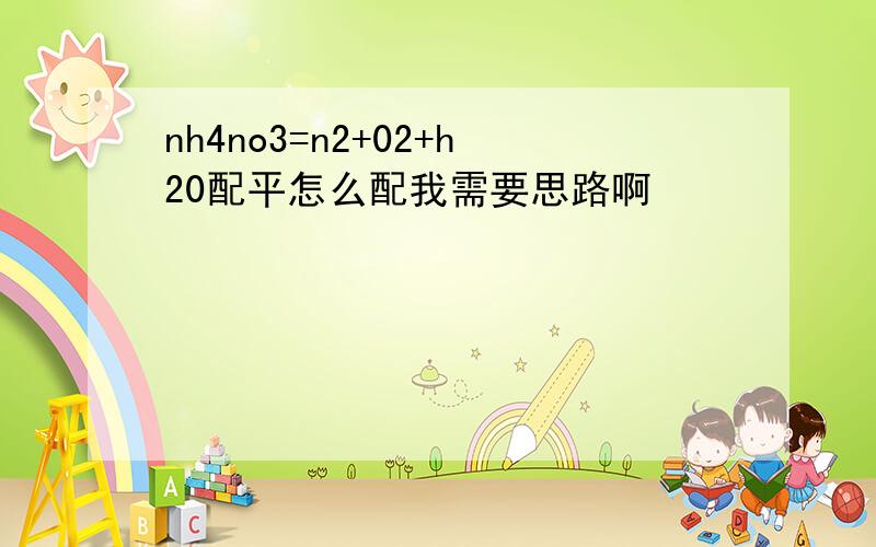 nh4no3=n2+02+h20配平怎么配我需要思路啊