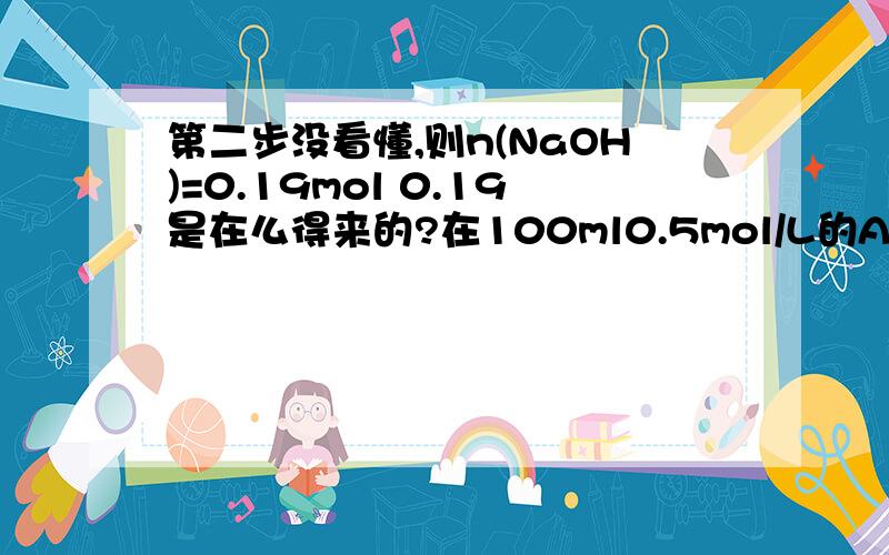 第二步没看懂,则n(NaOH)=0.19mol 0.19是在么得来的?在100ml0.5mol/L的AlCl3溶液中,加入100mL的NaOH溶液,得到0.78g沉淀.求NaOH溶液的物质的量浓度由于Al(OH)3可与NaOH反应,所以此题应有两答案：1.NaOH不足：m[A