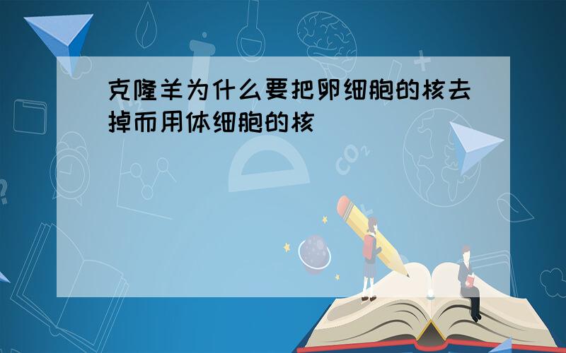 克隆羊为什么要把卵细胞的核去掉而用体细胞的核