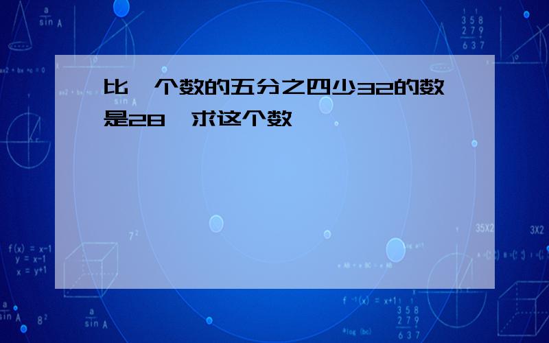 比一个数的五分之四少32的数是28,求这个数