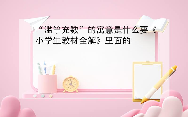 “滥竽充数”的寓意是什么要《小学生教材全解》里面的