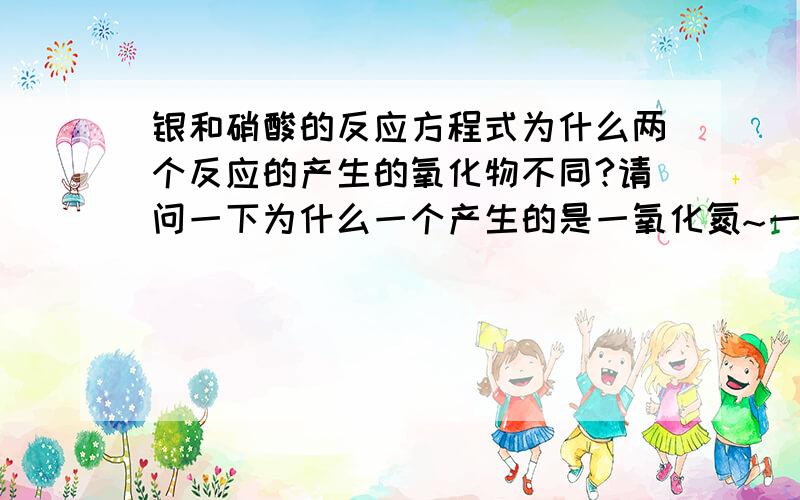 银和硝酸的反应方程式为什么两个反应的产生的氧化物不同?请问一下为什么一个产生的是一氧化氮~一个产生的二氧化氮~而且为什么银可以能和硝酸反应~