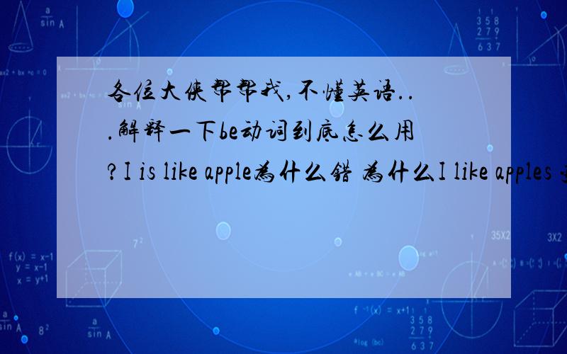 各位大侠帮帮我,不懂英语...解释一下be动词到底怎么用?I is like apple为什么错 为什么I like apples 变成否定句就是 I don’like apples I like apples 为什么没有do,否定句有don’t