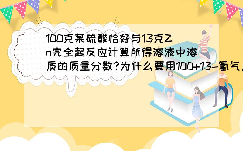 100克某硫酸恰好与13克Zn完全起反应计算所得溶液中溶质的质量分数?为什么要用100+13-氢气质量 请快些