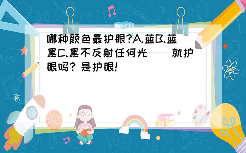 哪种颜色最护眼?A.蓝B.蓝黑C.黑不反射任何光——就护眼吗？是护眼！