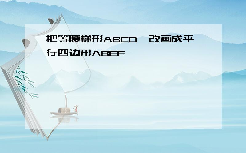 把等腰梯形ABCD,改画成平行四边形ABEF