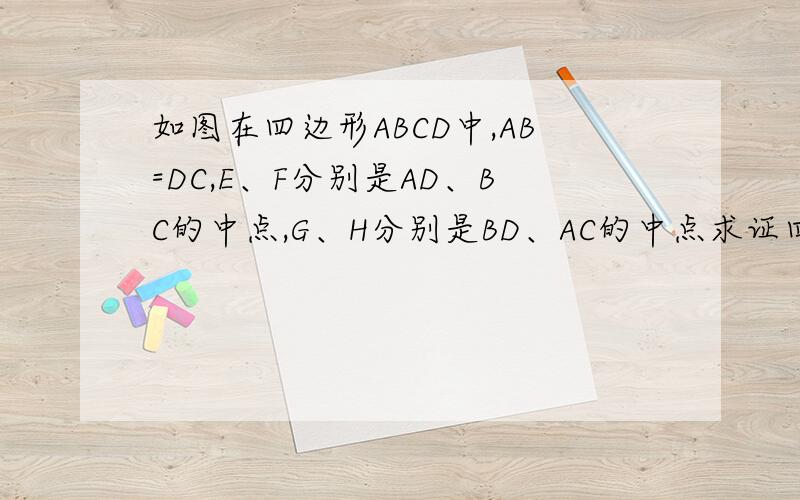 如图在四边形ABCD中,AB=DC,E、F分别是AD、BC的中点,G、H分别是BD、AC的中点求证四边形EGFH是菱形AB=1则当∠ABC+∠DCB=90°时求四边形EGFH的面积