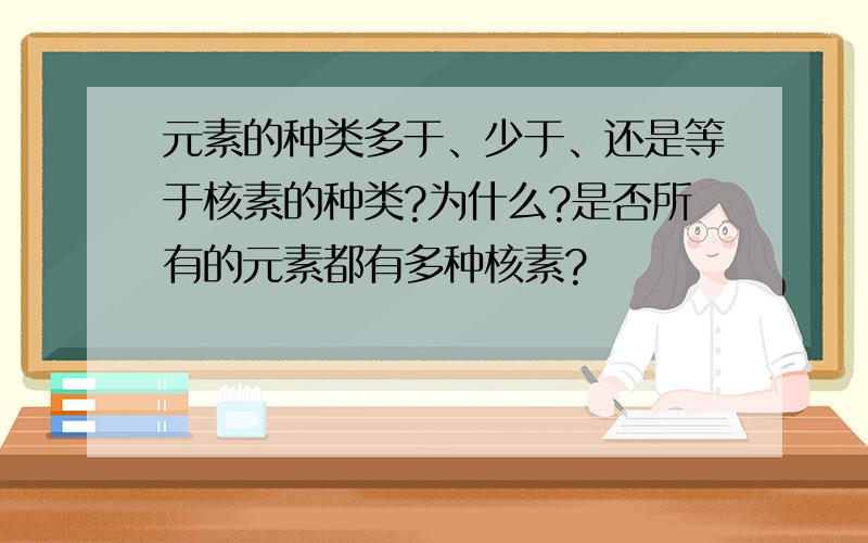 元素的种类多于、少于、还是等于核素的种类?为什么?是否所有的元素都有多种核素?