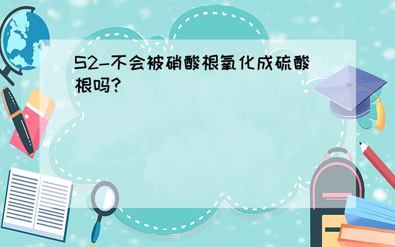 S2-不会被硝酸根氧化成硫酸根吗?