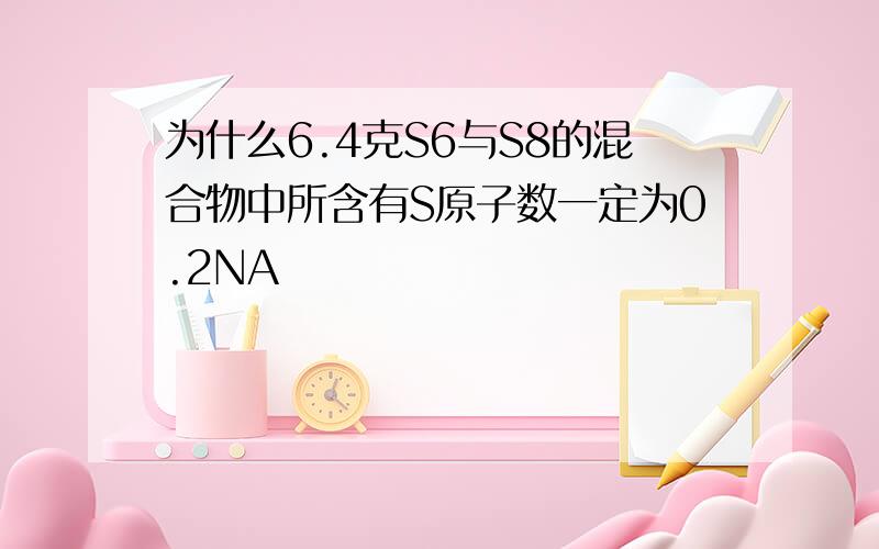 为什么6.4克S6与S8的混合物中所含有S原子数一定为0.2NA