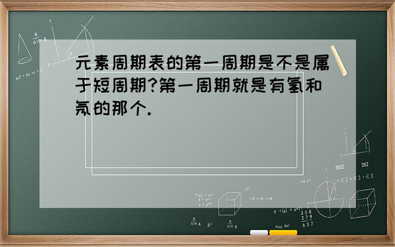 元素周期表的第一周期是不是属于短周期?第一周期就是有氢和氖的那个.