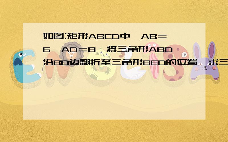 如图;矩形ABCD中,AB＝6,AD＝8,将三角形ABD沿BD边翻折至三角形BED的位置,求三角形BFD的面积.请不要用三角函数!