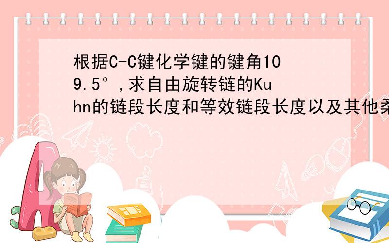 根据C-C键化学键的键角109.5°,求自由旋转链的Kuhn的链段长度和等效链段长度以及其他柔顺性参数?