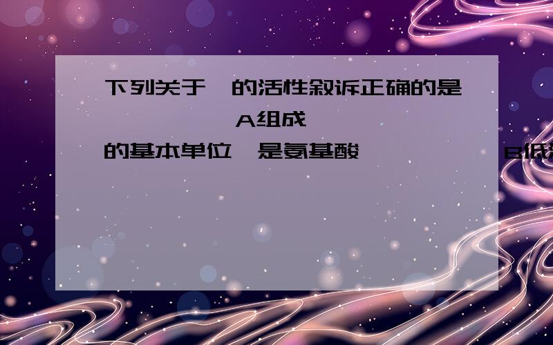 下列关于酶的活性叙诉正确的是          A组成酶的基本单位嘟是氨基酸           B低温高温过酸过碱都...下列关于酶的活性叙诉正确的是          A组成酶的基本单位嘟是氨基酸           B低温高温