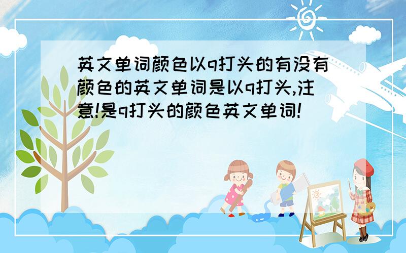 英文单词颜色以q打头的有没有颜色的英文单词是以q打头,注意!是q打头的颜色英文单词!