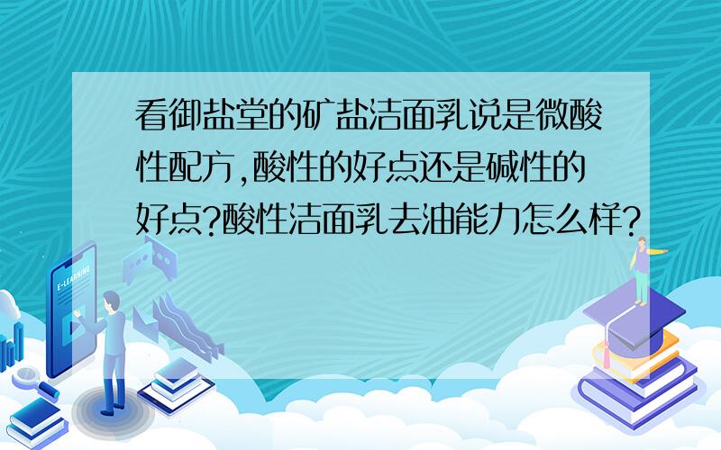 看御盐堂的矿盐洁面乳说是微酸性配方,酸性的好点还是碱性的好点?酸性洁面乳去油能力怎么样?