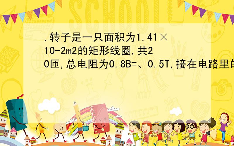 ,转子是一只面积为1.41×10-2m2的矩形线圈,共20匝,总电阻为0.8B=、0.5T,接在电路里的灯泡规格是