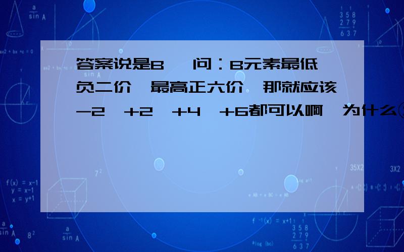 答案说是B, 问：B元素最低负二价,最高正六价,那就应该-2,+2,+4,+6都可以啊,为什么②④不可能?有A、B、C三种元素,A元素原子最外层电子数是2,B元素原子最外层得到2个电子就达稳定结构,C元素原